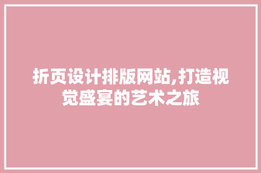 折页设计排版网站,打造视觉盛宴的艺术之旅