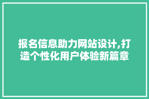 报名信息助力网站设计,打造个性化用户体验新篇章 报名信息助力网站设计,打造个性化用户体验新篇章 搜狗SEO