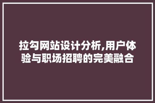 拉勾网站设计分析,用户体验与职场招聘的完美融合