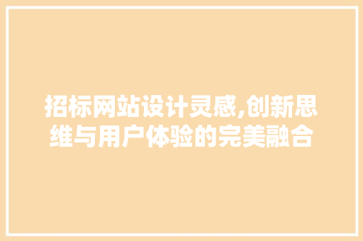招标网站设计灵感,创新思维与用户体验的完美融合