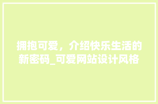 拥抱可爱，介绍快乐生活的新密码_可爱网站设计风格的魅力分析 拥抱可爱，介绍快乐生活的新密码_可爱网站设计风格的魅力分析 百度SEO