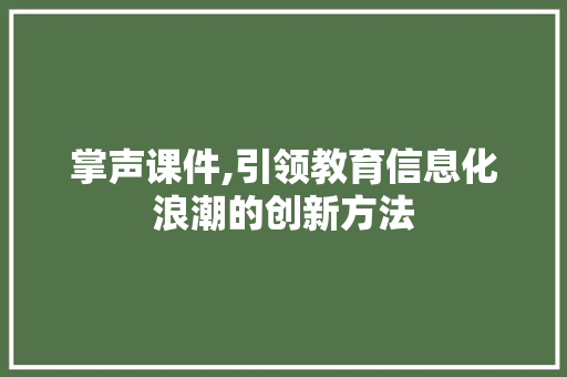掌声课件,引领教育信息化浪潮的创新方法