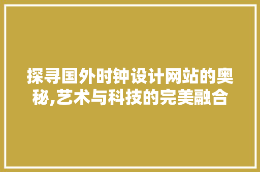 探寻国外时钟设计网站的奥秘,艺术与科技的完美融合