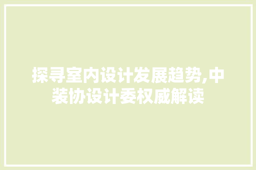 探寻室内设计发展趋势,中装协设计委权威解读
