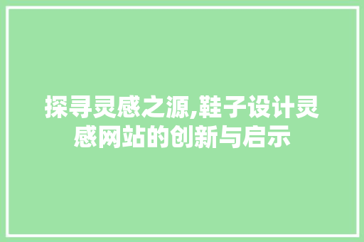 探寻灵感之源,鞋子设计灵感网站的创新与启示