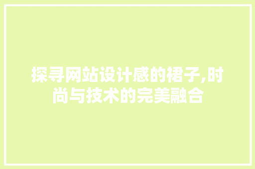 探寻网站设计感的裙子,时尚与技术的完美融合 探寻网站设计感的裙子,时尚与技术的完美融合 神马SEO