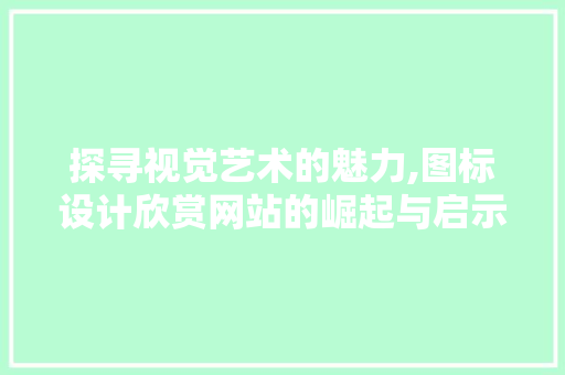 探寻视觉艺术的魅力,图标设计欣赏网站的崛起与启示