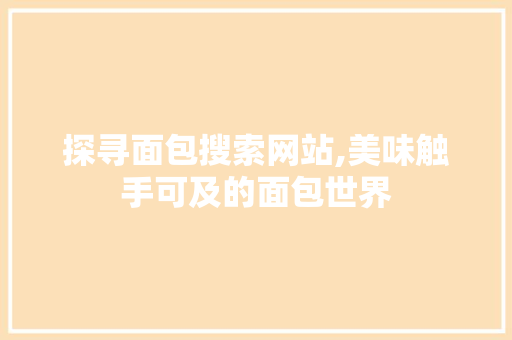 探寻面包搜索网站,美味触手可及的面包世界