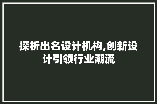 探析出名设计机构,创新设计引领行业潮流