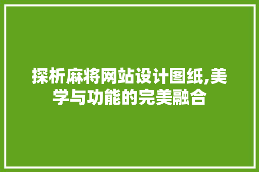 探析麻将网站设计图纸,美学与功能的完美融合