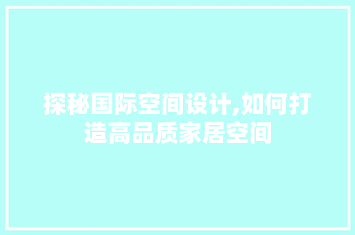 探秘国际空间设计,如何打造高品质家居空间 探秘国际空间设计,如何打造高品质家居空间 GoogleSEO