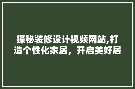 探秘装修设计视频网站,打造个性化家居，开启美好居住生活