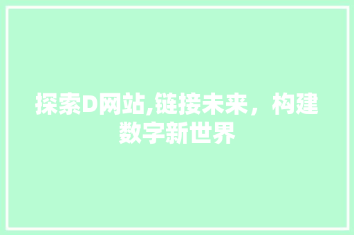 探索D网站,链接未来，构建数字新世界 探索D网站,链接未来，构建数字新世界 GoogleSEO