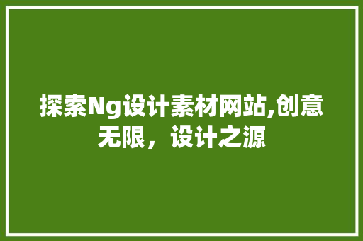 探索Ng设计素材网站,创意无限，设计之源 探索Ng设计素材网站,创意无限，设计之源 神马SEO