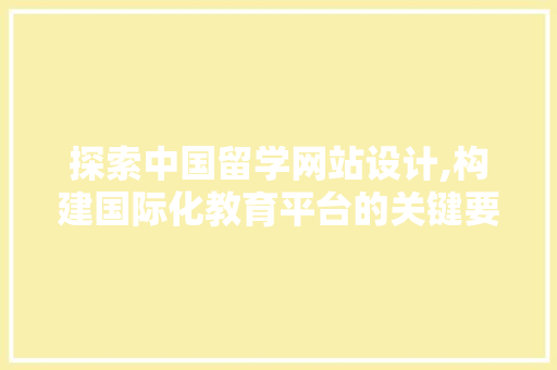 探索中国留学网站设计,构建国际化教育平台的关键要素 探索中国留学网站设计,构建国际化教育平台的关键要素 百度SEO