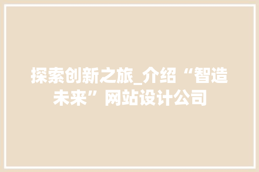探索创新之旅_介绍“智造未来”网站设计公司