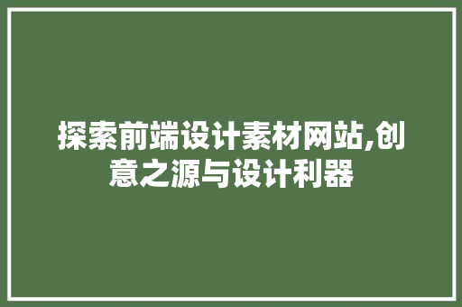 探索前端设计素材网站,创意之源与设计利器 探索前端设计素材网站,创意之源与设计利器 GoogleSEO