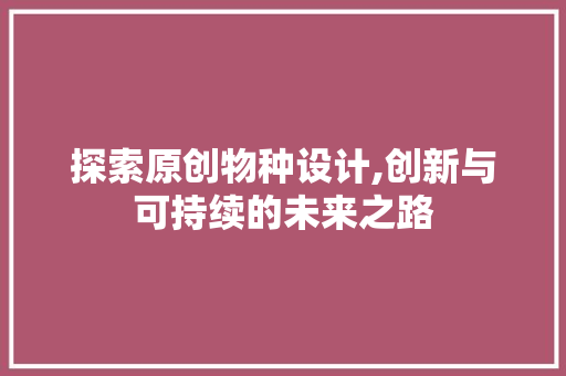 探索原创物种设计,创新与可持续的未来之路