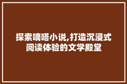 探索嘀嗒小说,打造沉浸式阅读体验的文学殿堂 探索嘀嗒小说,打造沉浸式阅读体验的文学殿堂 百度SEO