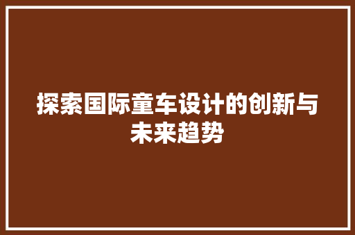 探索国际童车设计的创新与未来趋势 探索国际童车设计的创新与未来趋势 搜狗SEO