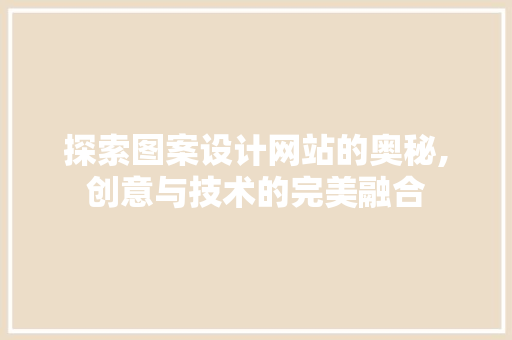 探索图案设计网站的奥秘,创意与技术的完美融合 探索图案设计网站的奥秘,创意与技术的完美融合 搜狗SEO