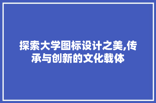 探索大学图标设计之美,传承与创新的文化载体