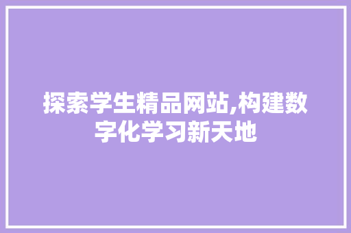 探索学生精品网站,构建数字化学习新天地
