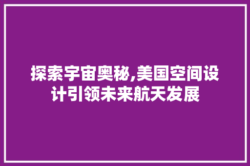 探索宇宙奥秘,美国空间设计引领未来航天发展 探索宇宙奥秘,美国空间设计引领未来航天发展 GoogleSEO