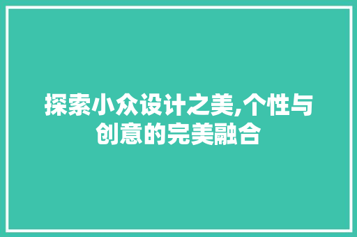探索小众设计之美,个性与创意的完美融合