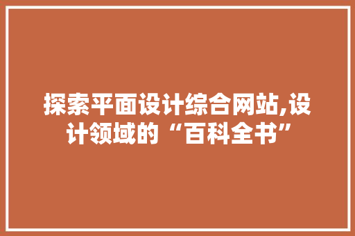 探索平面设计综合网站,设计领域的“百科全书”