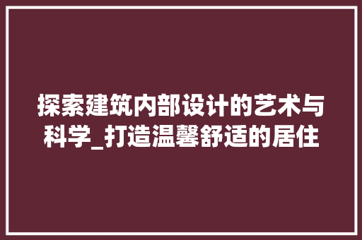 探索建筑内部设计的艺术与科学_打造温馨舒适的居住空间