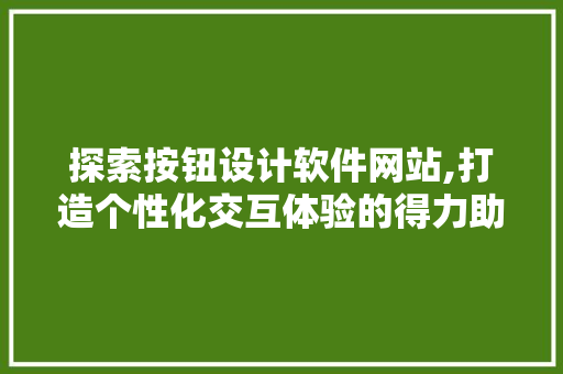 探索按钮设计软件网站,打造个性化交互体验的得力助手