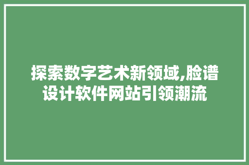 探索数字艺术新领域,脸谱设计软件网站引领潮流