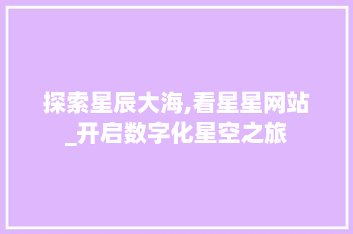 探索星辰大海,看星星网站_开启数字化星空之旅