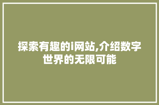 探索有趣的i网站,介绍数字世界的无限可能