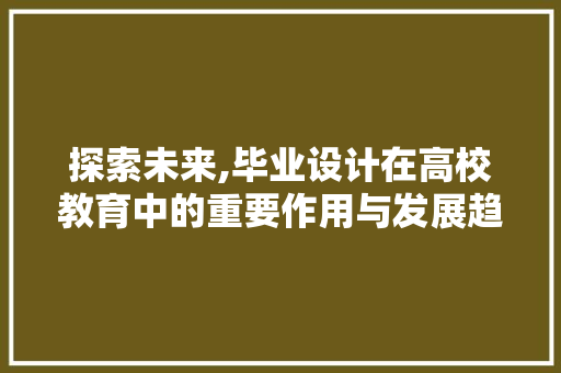 探索未来,毕业设计在高校教育中的重要作用与发展趋势 探索未来,毕业设计在高校教育中的重要作用与发展趋势 必应SEO