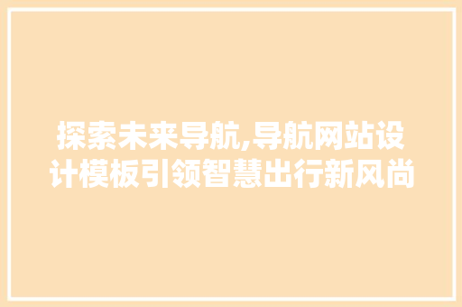 探索未来导航,导航网站设计模板引领智慧出行新风尚