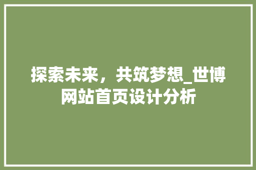 探索未来，共筑梦想_世博网站首页设计分析