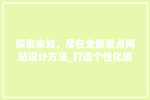 探索未知，尽在全新景点网站设计方法_打造个性化旅游体验之旅