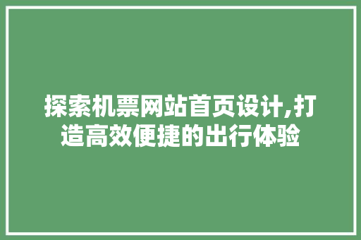 探索机票网站首页设计,打造高效便捷的出行体验 探索机票网站首页设计,打造高效便捷的出行体验 GoogleSEO