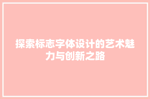 探索标志字体设计的艺术魅力与创新之路 探索标志字体设计的艺术魅力与创新之路 神马SEO