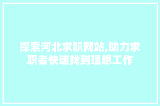 探索河北求职网站,助力求职者快速找到理想工作 探索河北求职网站,助力求职者快速找到理想工作 GoogleSEO