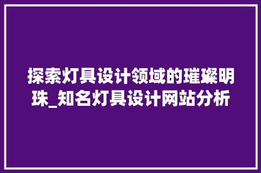 探索灯具设计领域的璀璨明珠_知名灯具设计网站分析 探索灯具设计领域的璀璨明珠_知名灯具设计网站分析 百度SEO