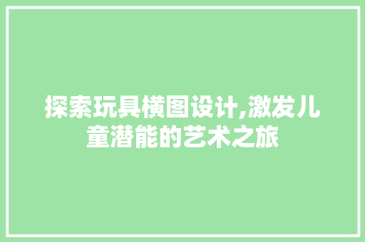 探索玩具横图设计,激发儿童潜能的艺术之旅
