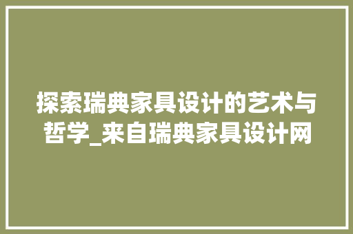 探索瑞典家具设计的艺术与哲学_来自瑞典家具设计网站的详细解读