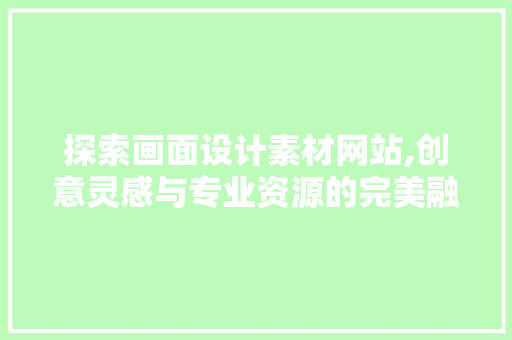 探索画面设计素材网站,创意灵感与专业资源的完美融合 探索画面设计素材网站,创意灵感与专业资源的完美融合 GoogleSEO