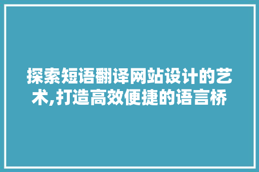 探索短语翻译网站设计的艺术,打造高效便捷的语言桥梁