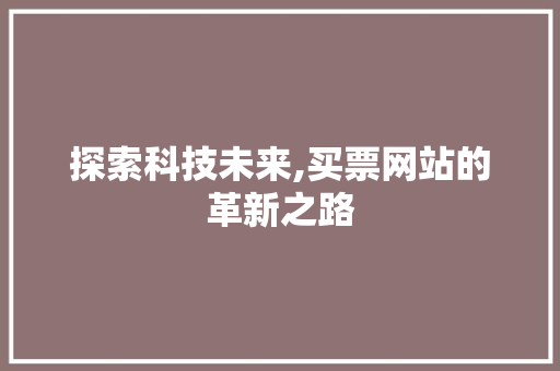 探索科技未来,买票网站的革新之路
