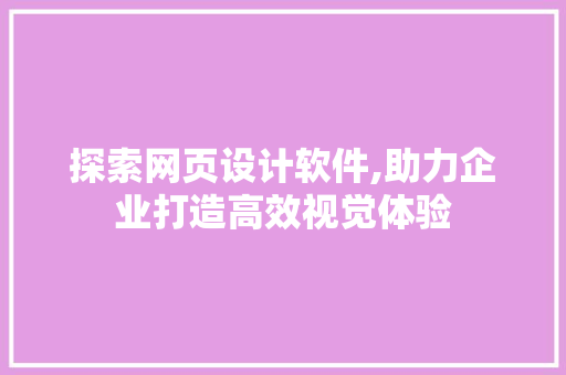 探索网页设计软件,助力企业打造高效视觉体验