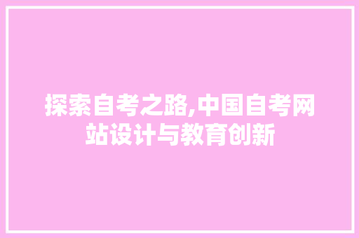 探索自考之路,中国自考网站设计与教育创新 探索自考之路,中国自考网站设计与教育创新 百度SEO